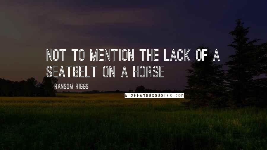 Ransom Riggs Quotes: Not to mention the lack of a seatbelt on a horse