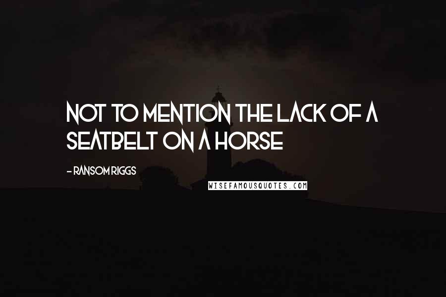 Ransom Riggs Quotes: Not to mention the lack of a seatbelt on a horse