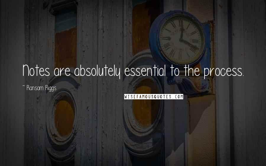 Ransom Riggs Quotes: Notes are absolutely essential to the process.