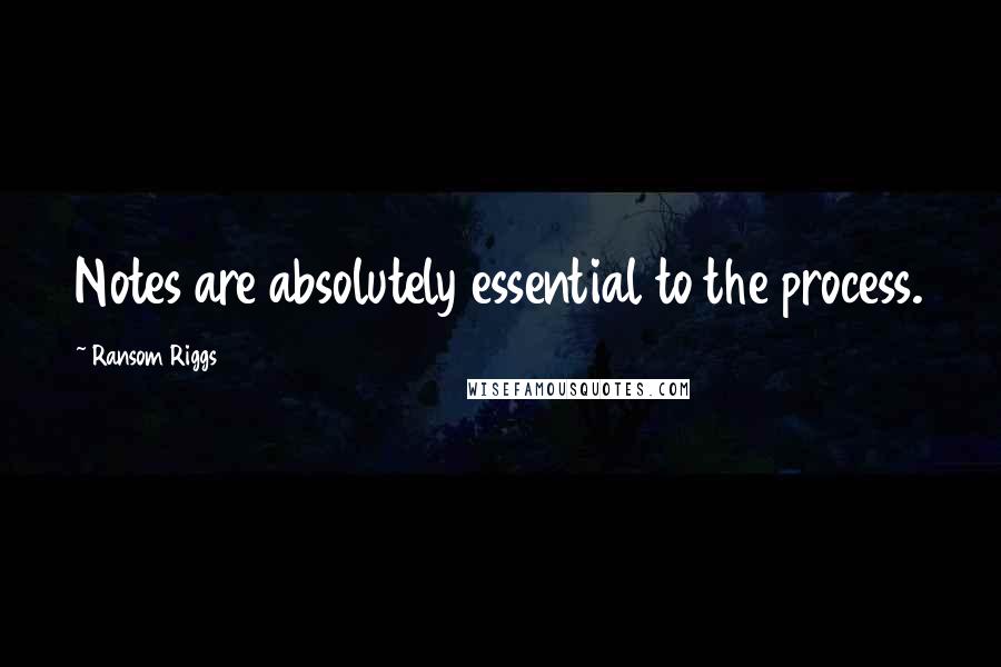 Ransom Riggs Quotes: Notes are absolutely essential to the process.