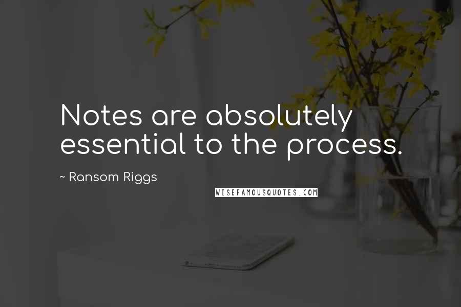 Ransom Riggs Quotes: Notes are absolutely essential to the process.