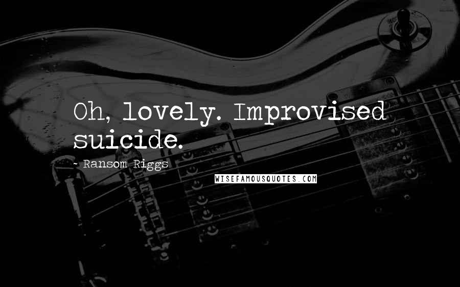 Ransom Riggs Quotes: Oh, lovely. Improvised suicide.