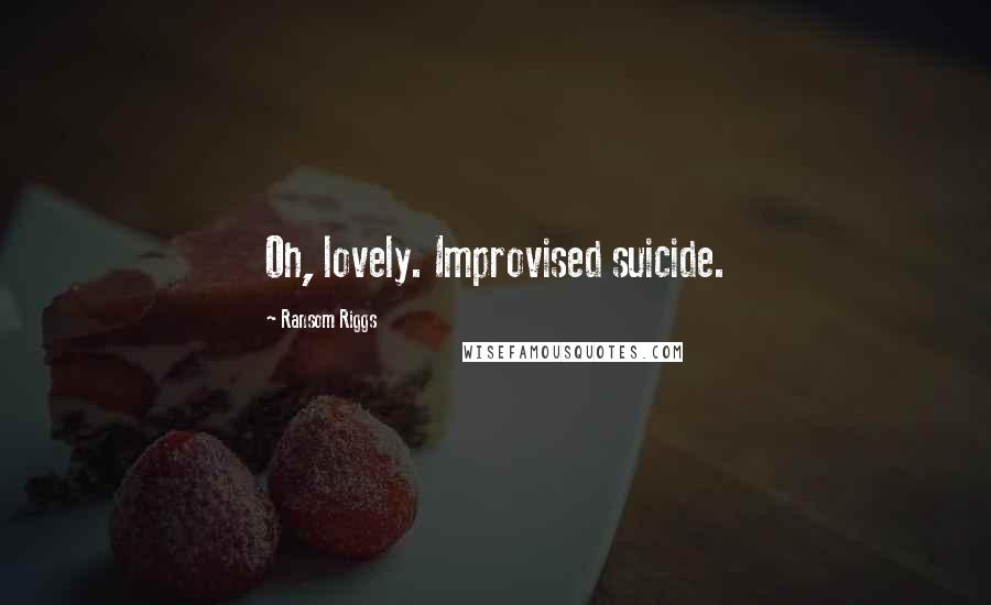 Ransom Riggs Quotes: Oh, lovely. Improvised suicide.