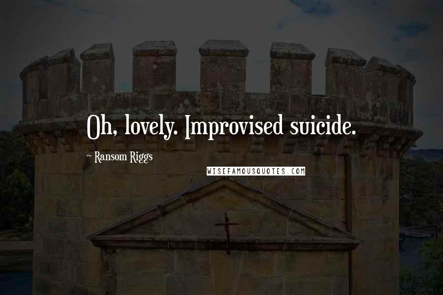 Ransom Riggs Quotes: Oh, lovely. Improvised suicide.