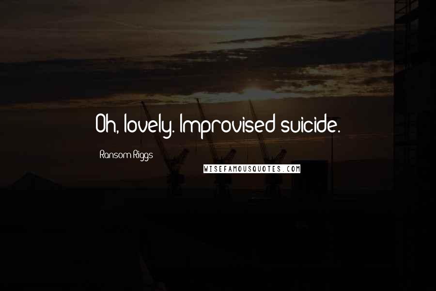 Ransom Riggs Quotes: Oh, lovely. Improvised suicide.
