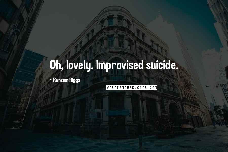 Ransom Riggs Quotes: Oh, lovely. Improvised suicide.