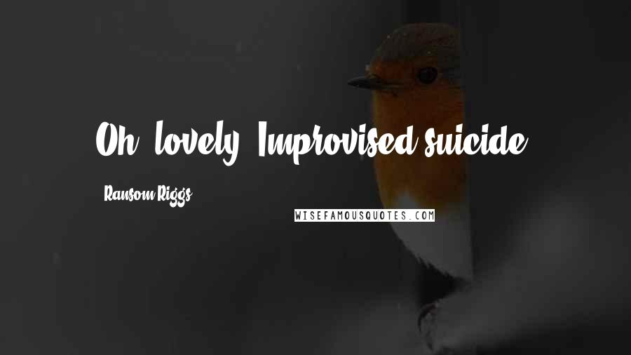 Ransom Riggs Quotes: Oh, lovely. Improvised suicide.