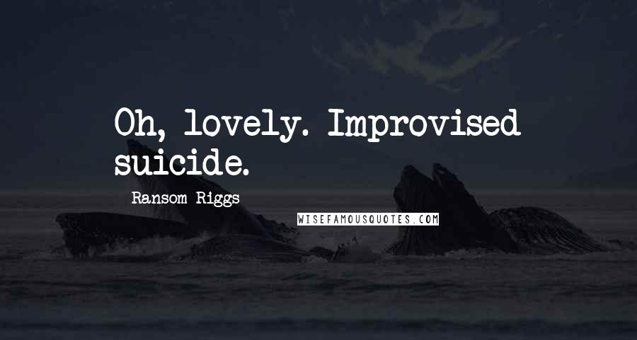 Ransom Riggs Quotes: Oh, lovely. Improvised suicide.