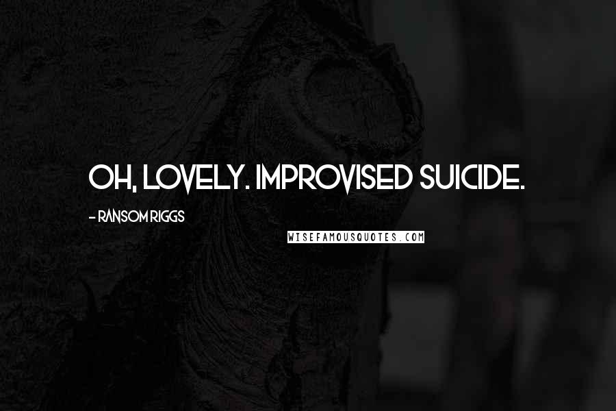 Ransom Riggs Quotes: Oh, lovely. Improvised suicide.