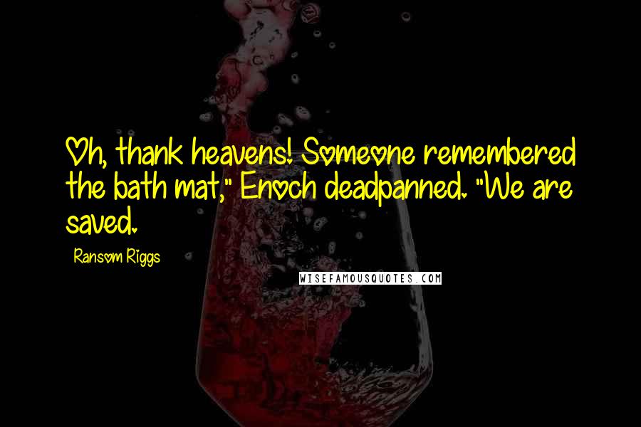 Ransom Riggs Quotes: Oh, thank heavens! Someone remembered the bath mat," Enoch deadpanned. "We are saved.