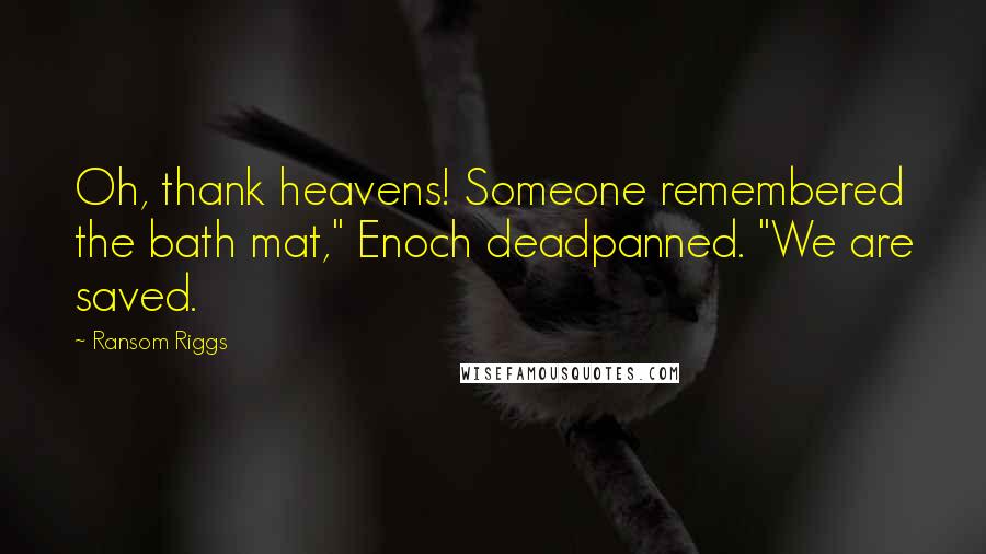 Ransom Riggs Quotes: Oh, thank heavens! Someone remembered the bath mat," Enoch deadpanned. "We are saved.