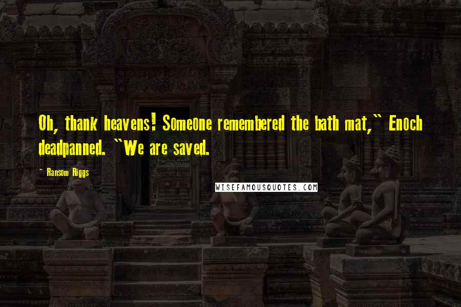 Ransom Riggs Quotes: Oh, thank heavens! Someone remembered the bath mat," Enoch deadpanned. "We are saved.