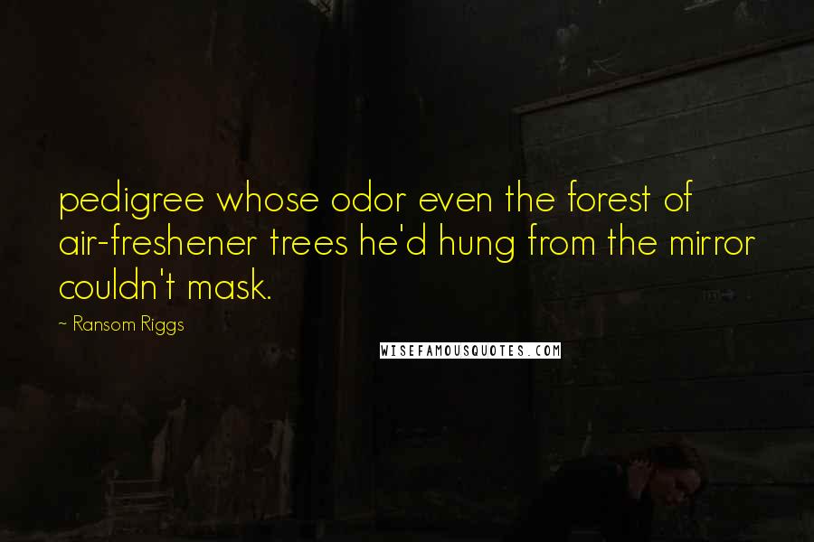 Ransom Riggs Quotes: pedigree whose odor even the forest of air-freshener trees he'd hung from the mirror couldn't mask.