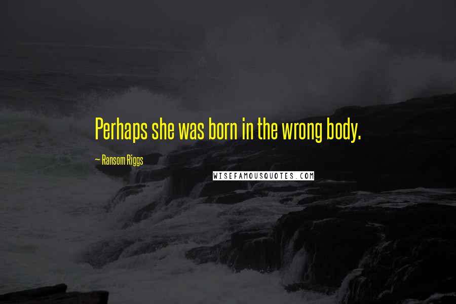Ransom Riggs Quotes: Perhaps she was born in the wrong body.