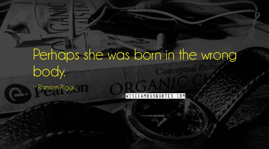 Ransom Riggs Quotes: Perhaps she was born in the wrong body.