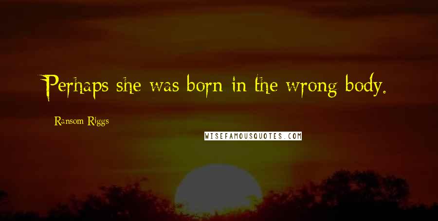 Ransom Riggs Quotes: Perhaps she was born in the wrong body.