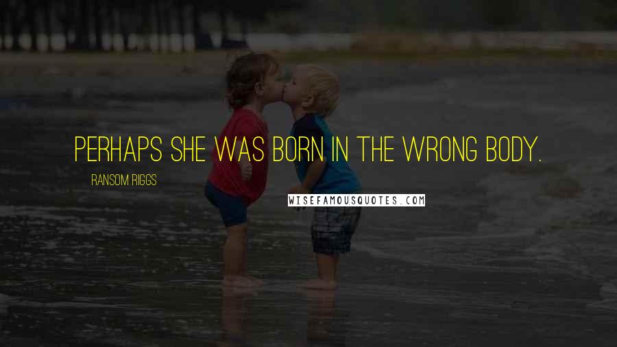Ransom Riggs Quotes: Perhaps she was born in the wrong body.