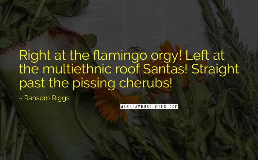 Ransom Riggs Quotes: Right at the flamingo orgy! Left at the multiethnic roof Santas! Straight past the pissing cherubs!