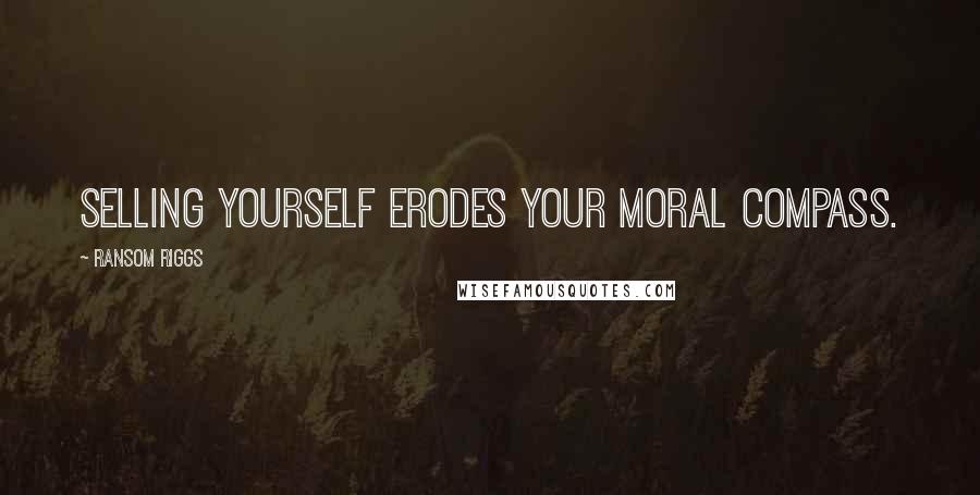 Ransom Riggs Quotes: selling yourself erodes your moral compass.