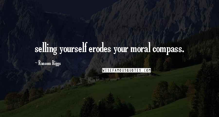 Ransom Riggs Quotes: selling yourself erodes your moral compass.