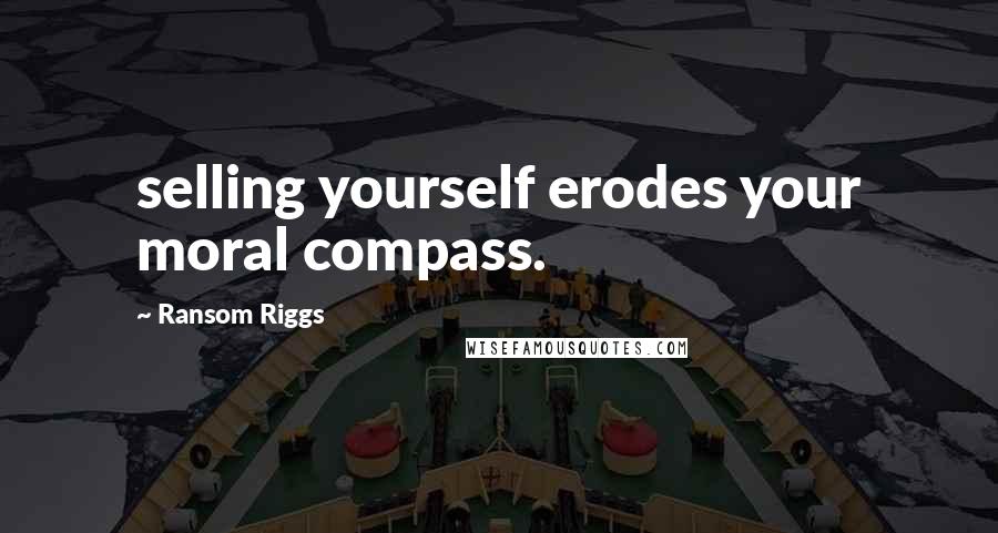 Ransom Riggs Quotes: selling yourself erodes your moral compass.