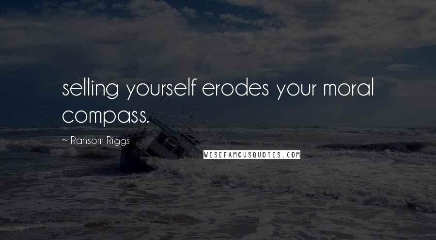 Ransom Riggs Quotes: selling yourself erodes your moral compass.