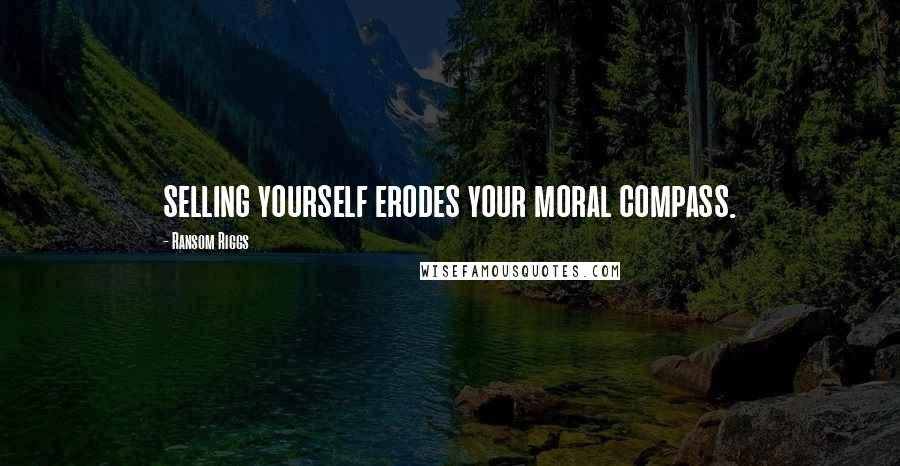 Ransom Riggs Quotes: selling yourself erodes your moral compass.