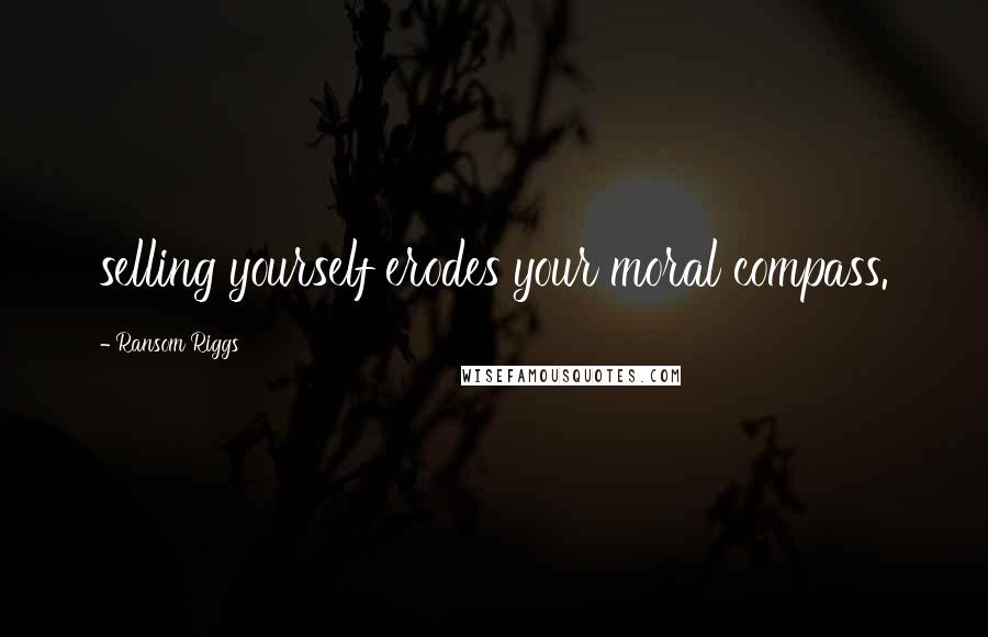 Ransom Riggs Quotes: selling yourself erodes your moral compass.