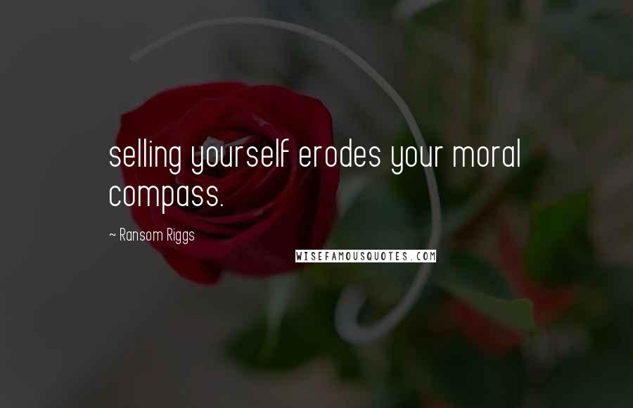 Ransom Riggs Quotes: selling yourself erodes your moral compass.