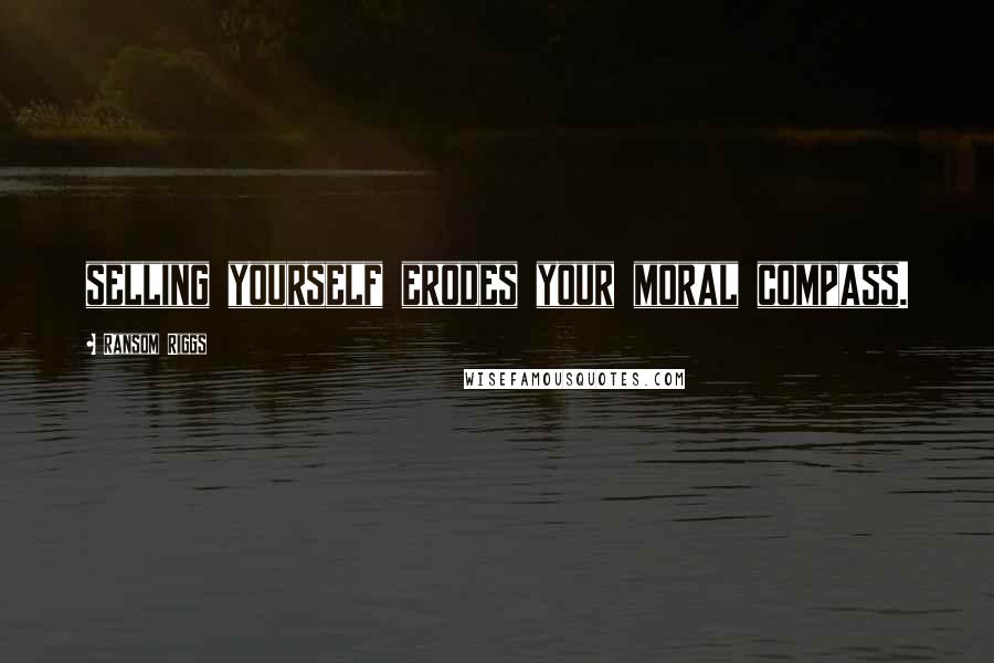 Ransom Riggs Quotes: selling yourself erodes your moral compass.