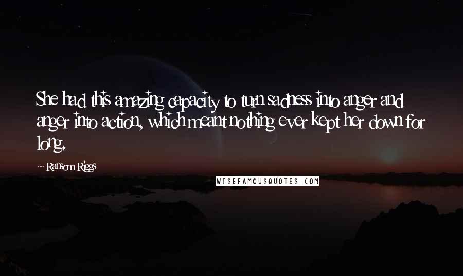 Ransom Riggs Quotes: She had this amazing capacity to turn sadness into anger and anger into action, which meant nothing ever kept her down for long.