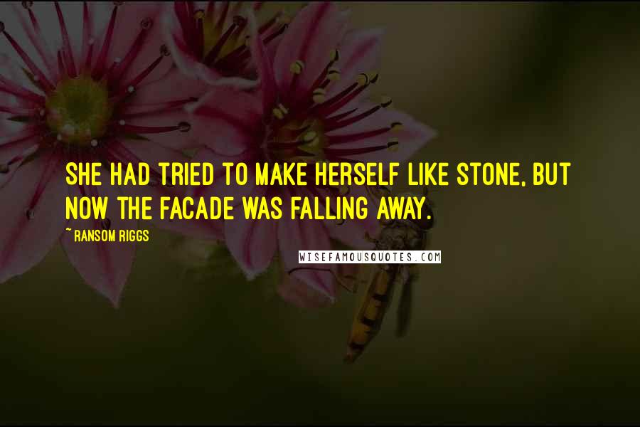 Ransom Riggs Quotes: She had tried to make herself like stone, but now the facade was falling away.