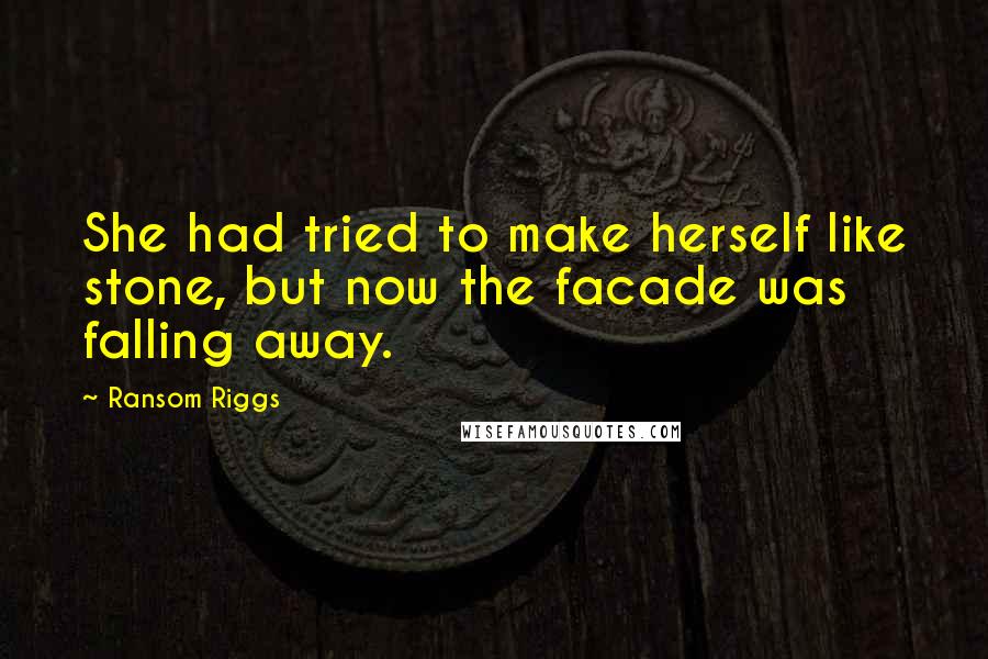 Ransom Riggs Quotes: She had tried to make herself like stone, but now the facade was falling away.