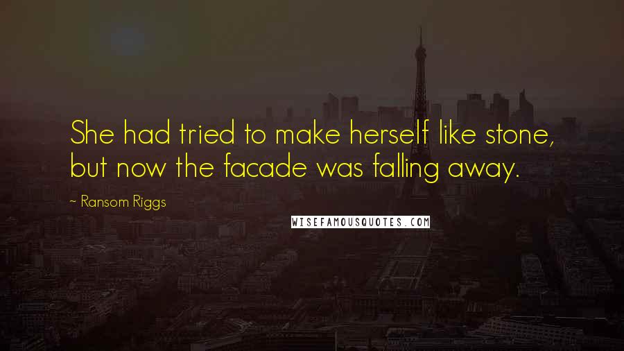 Ransom Riggs Quotes: She had tried to make herself like stone, but now the facade was falling away.