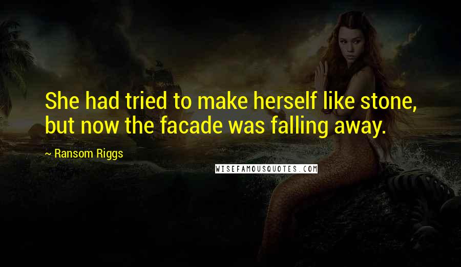 Ransom Riggs Quotes: She had tried to make herself like stone, but now the facade was falling away.