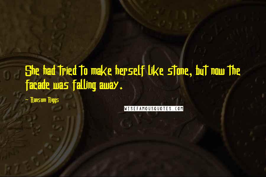 Ransom Riggs Quotes: She had tried to make herself like stone, but now the facade was falling away.