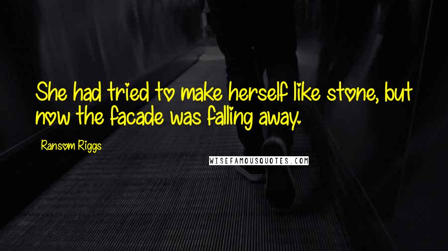 Ransom Riggs Quotes: She had tried to make herself like stone, but now the facade was falling away.