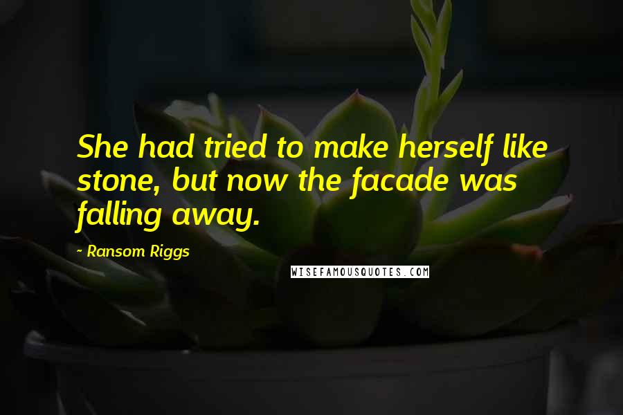 Ransom Riggs Quotes: She had tried to make herself like stone, but now the facade was falling away.