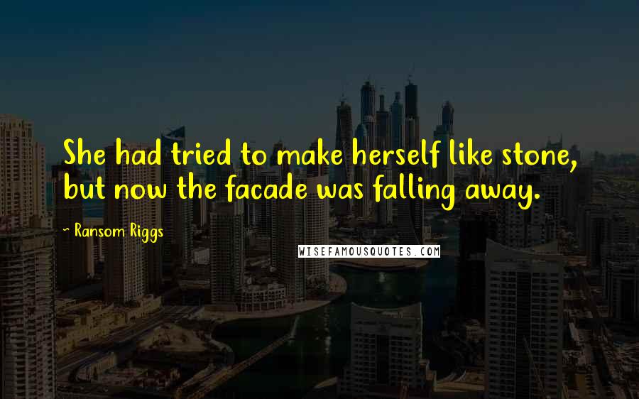 Ransom Riggs Quotes: She had tried to make herself like stone, but now the facade was falling away.