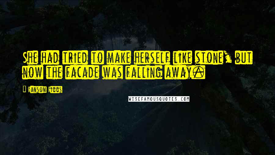 Ransom Riggs Quotes: She had tried to make herself like stone, but now the facade was falling away.