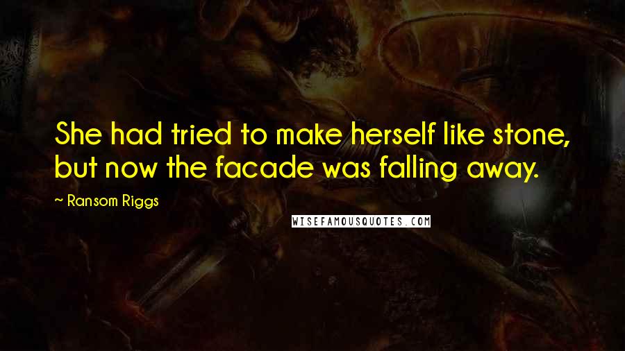 Ransom Riggs Quotes: She had tried to make herself like stone, but now the facade was falling away.