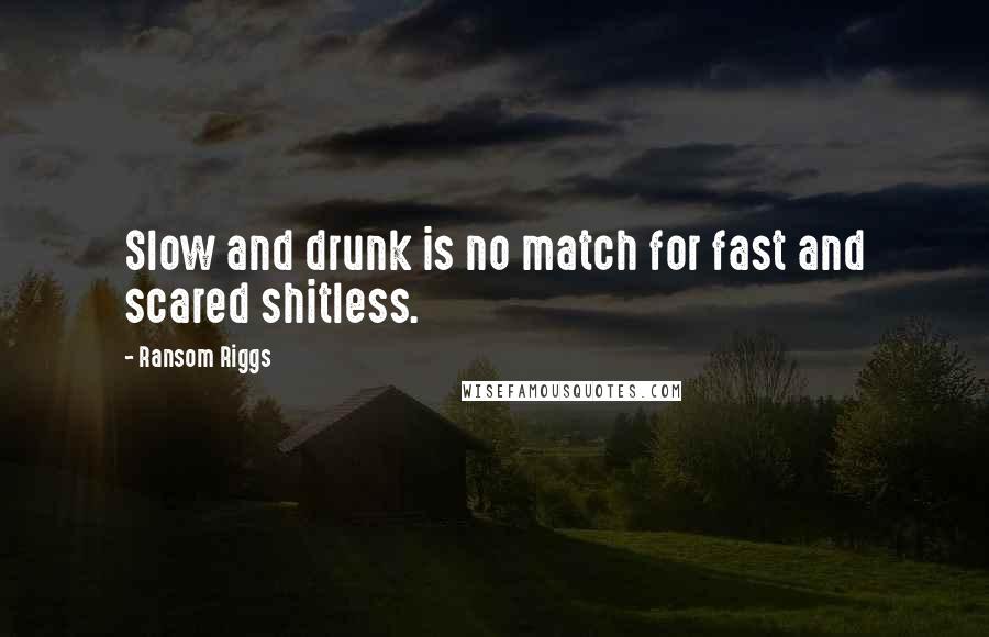 Ransom Riggs Quotes: Slow and drunk is no match for fast and scared shitless.