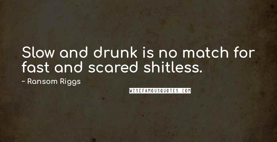 Ransom Riggs Quotes: Slow and drunk is no match for fast and scared shitless.