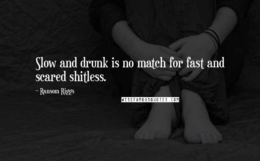 Ransom Riggs Quotes: Slow and drunk is no match for fast and scared shitless.
