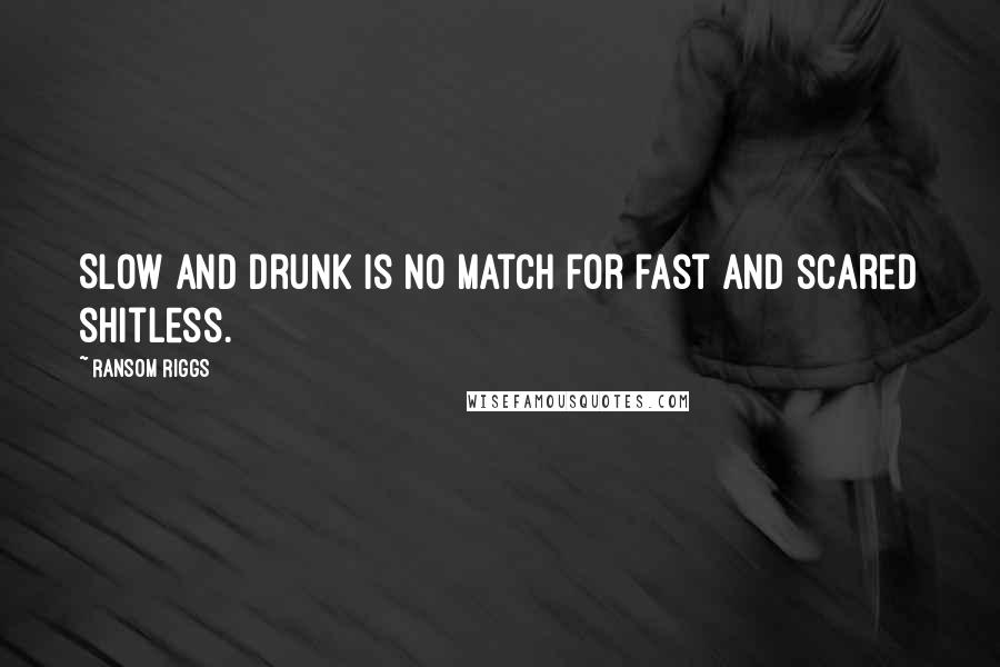 Ransom Riggs Quotes: Slow and drunk is no match for fast and scared shitless.