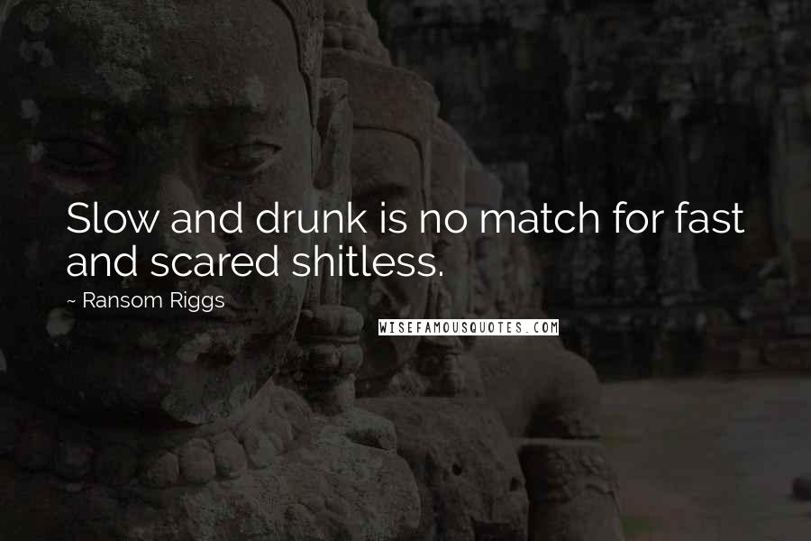 Ransom Riggs Quotes: Slow and drunk is no match for fast and scared shitless.