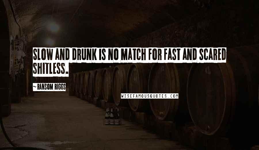 Ransom Riggs Quotes: Slow and drunk is no match for fast and scared shitless.