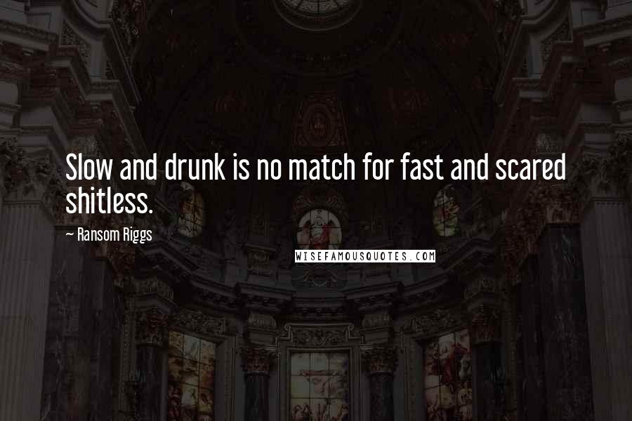 Ransom Riggs Quotes: Slow and drunk is no match for fast and scared shitless.