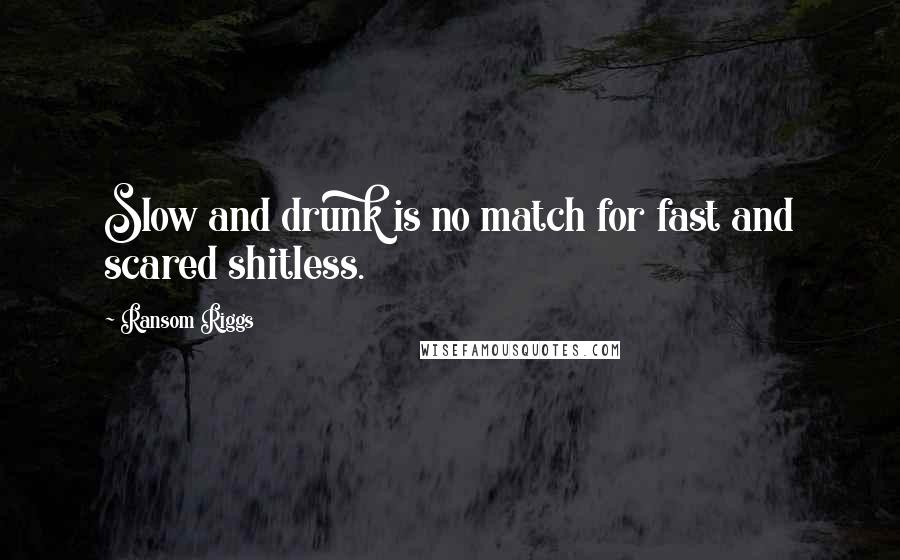 Ransom Riggs Quotes: Slow and drunk is no match for fast and scared shitless.