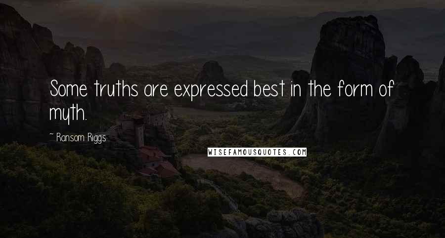 Ransom Riggs Quotes: Some truths are expressed best in the form of myth.